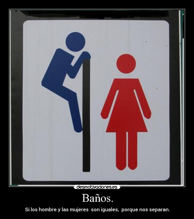Baños. - Si los hombre y las mujeres son iguales, porque nos separan.