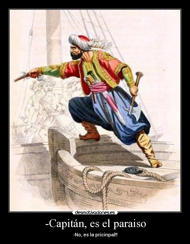 -Capitán, es el paraiso - -No, es la pricinpal!!