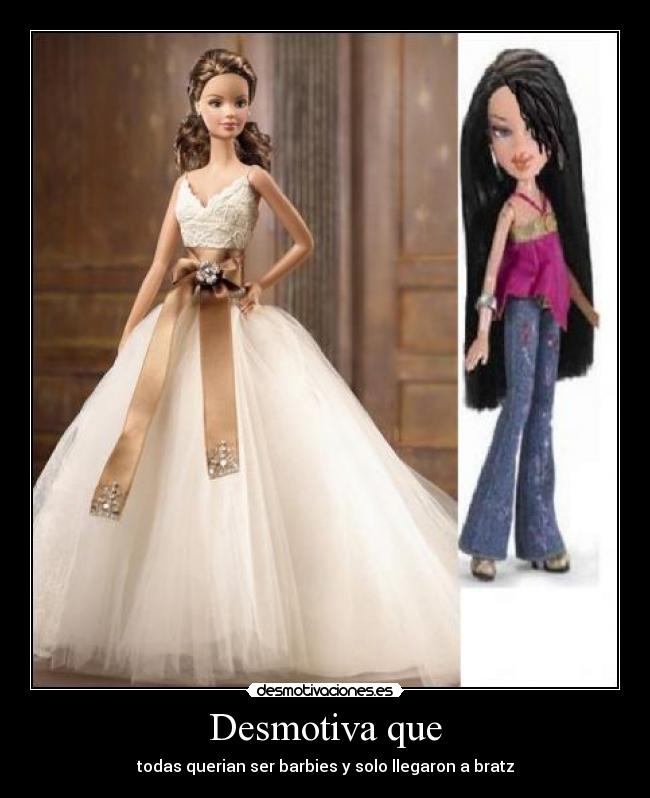 Desmotiva que - todas querian ser barbies y solo llegaron a bratz