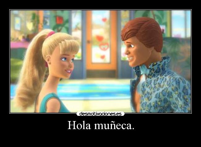 Hola muñeca. -