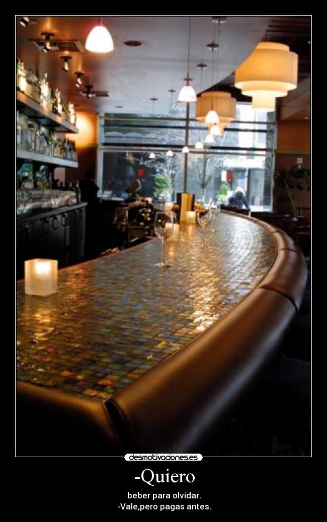 -Quiero - beber para olvidar.
-Vale,pero pagas antes.
