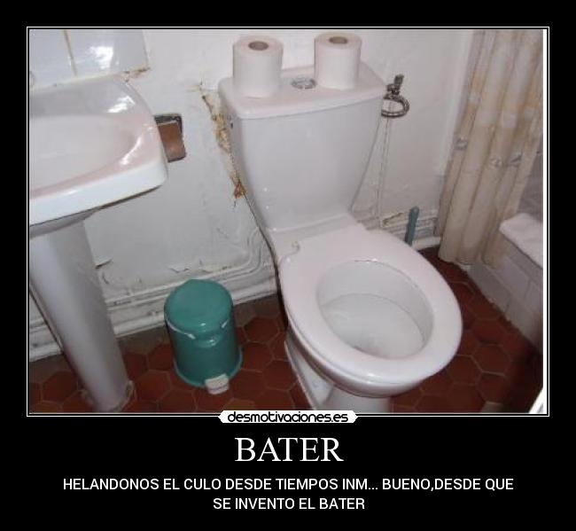 BATER - HELANDONOS EL CULO DESDE TIEMPOS INM... BUENO,DESDE QUE
SE INVENTO EL BATER