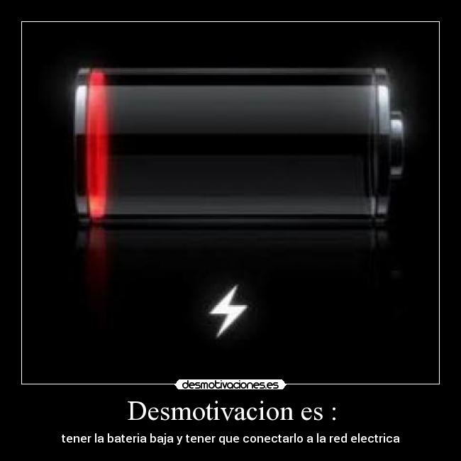 Desmotivacion es : - tener la bateria baja y tener que conectarlo a la red electrica