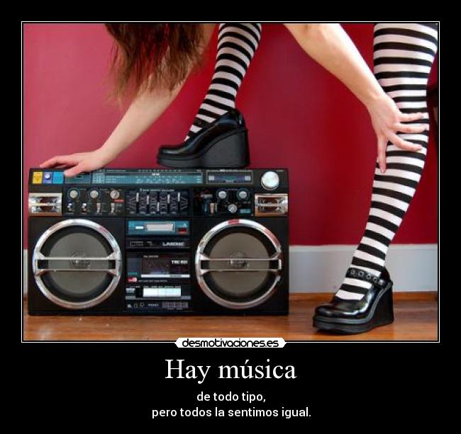 Hay música - de todo tipo,
pero todos la sentimos igual.