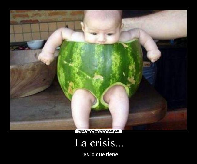 La crisis... - ...es lo que tiene