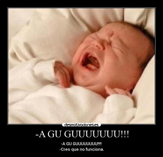 -A GU GUUUUUUU!!! - -A GU GUUUUUUUU!!!!
-Creo que no funciona.