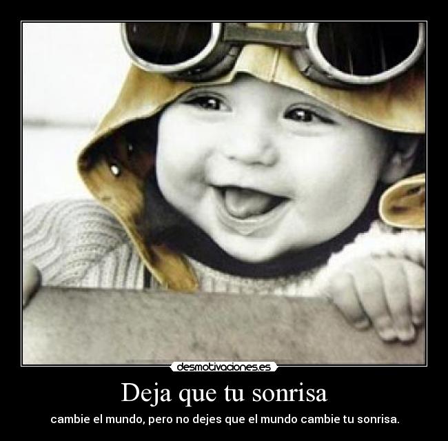 Deja que tu sonrisa - cambie el mundo, pero no dejes que el mundo cambie tu sonrisa.