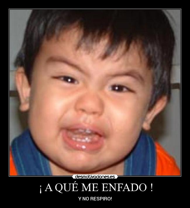 ¡ A QUÉ ME ENFADO ! - Y NO RESPIRO!