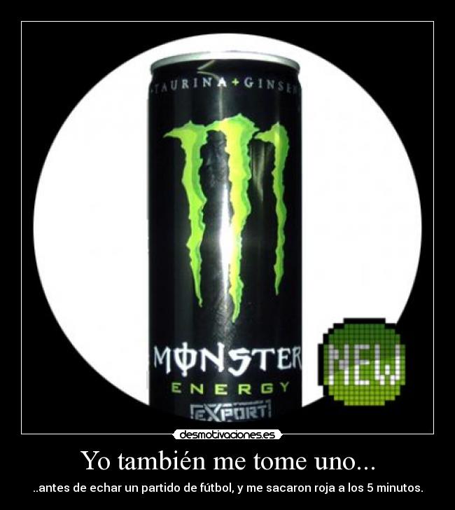 Yo también me tome uno... - ..antes de echar un partido de fútbol, y me sacaron roja a los 5 minutos.