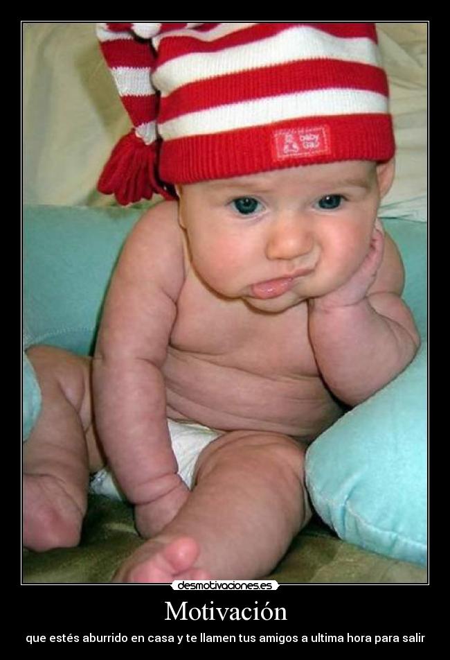 Motivación - que estés aburrido en casa y te llamen tus amigos a ultima hora para salir