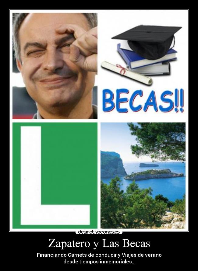 Zapatero y Las Becas - Financiando Carnets de conducir y Viajes de verano
desde tiempos inmemoriales...