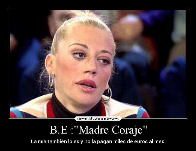 B.E :Madre Coraje - La mía también lo es y no la pagan miles de euros al mes.
