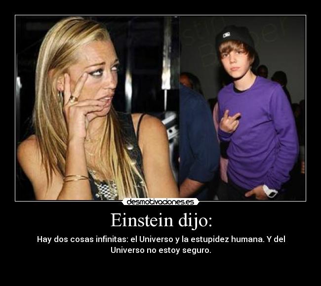 Einstein dijo: - Hay dos cosas infinitas: el Universo y la estupidez humana. Y del
Universo no estoy seguro.