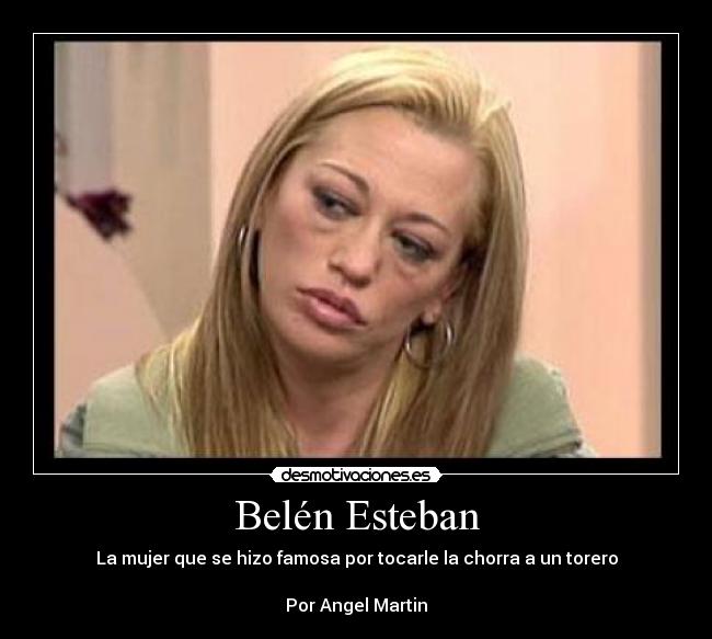 Belén Esteban - La mujer que se hizo famosa por tocarle la chorra a un torero
Por Angel Martin