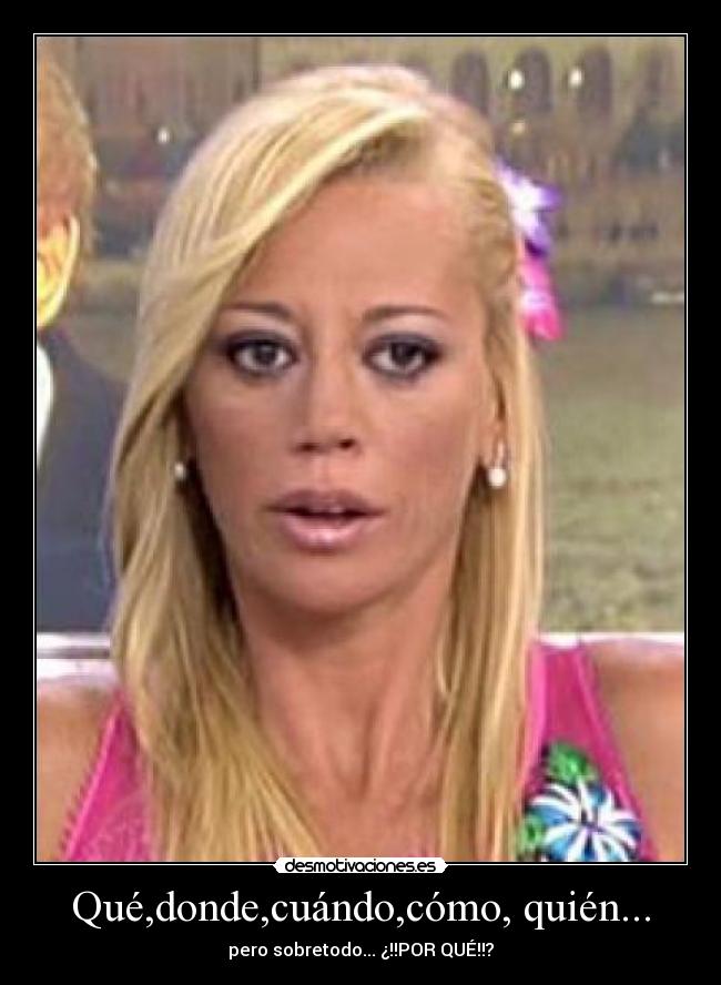Qué,donde,cuándo,cómo, quién... - pero sobretodo... ¿!!POR QUÉ!!?