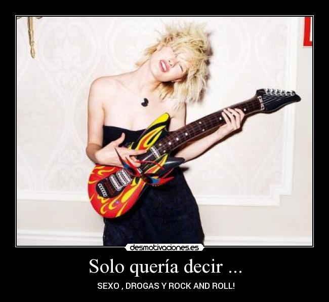 Solo quería decir ... - SEXO , DROGAS Y ROCK AND ROLL!