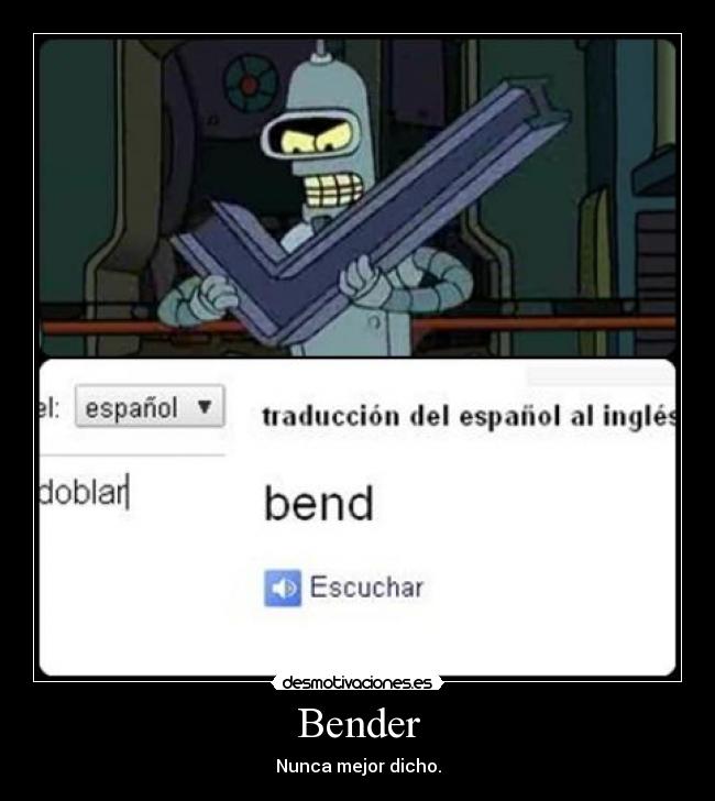 Bender - Nunca mejor dicho.