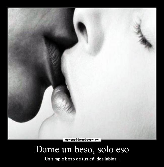 Dame un beso, solo eso - Un simple beso de tus cálidos labios...