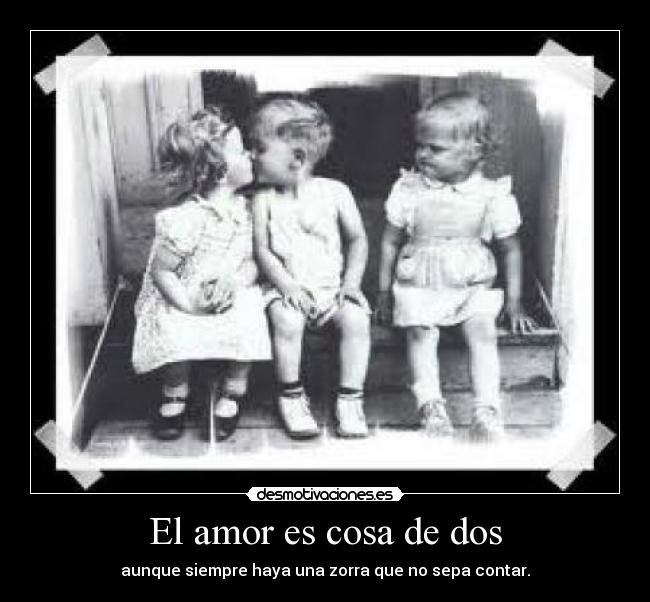 El amor es cosa de dos - aunque siempre haya una zorra que no sepa contar.