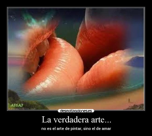 La verdadera arte... - no es el arte de pintar, sino el de amar