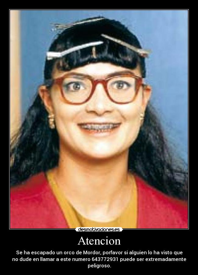 Atencion - Se ha escapado un orco de Mordor, porfavor si alguien lo ha visto que
no dude en llamar a este numero 643772931 puede ser extremadamente
peligroso.