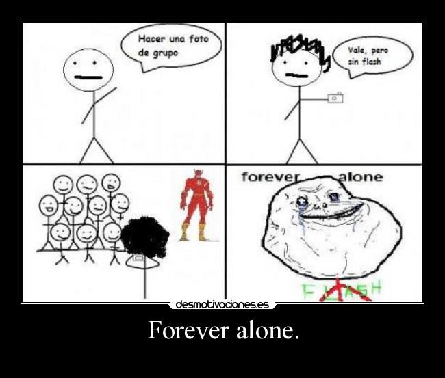 Forever alone. -