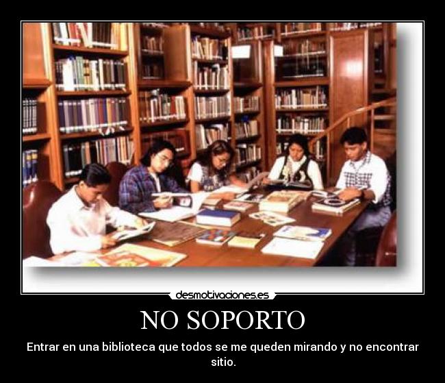 NO SOPORTO - Entrar en una biblioteca que todos se me queden mirando y no encontrar sitio.