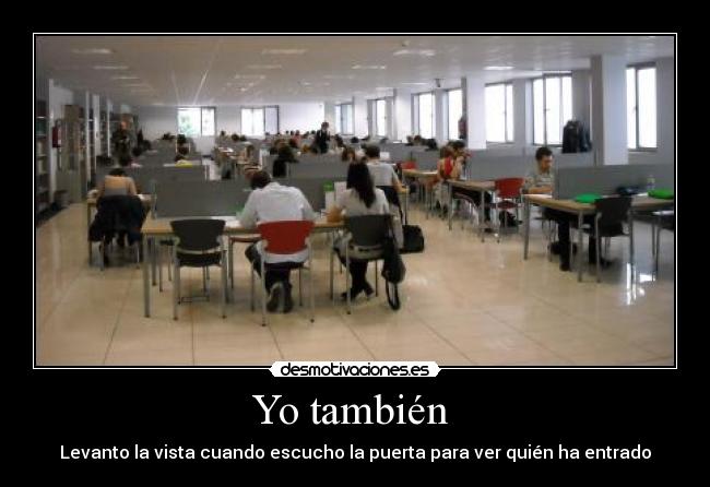 Yo también - Levanto la vista cuando escucho la puerta para ver quién ha entrado