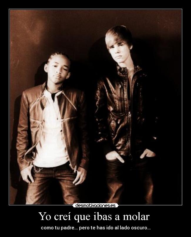Yo creí que ibas a molar  - como tu padre... pero te has ido al lado oscuro...
