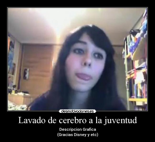 Lavado de cerebro a la juventud - Descripcion Grafica
(Gracias Disney y etc)