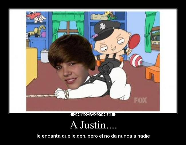 A Justin.... - le encanta que le den, pero el no da nunca a nadie