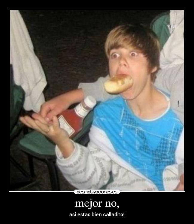 mejor no, - asi estas bien calladito!!