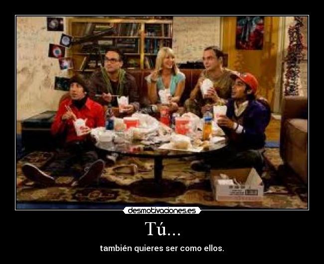 Tú... - también quieres ser como ellos.
