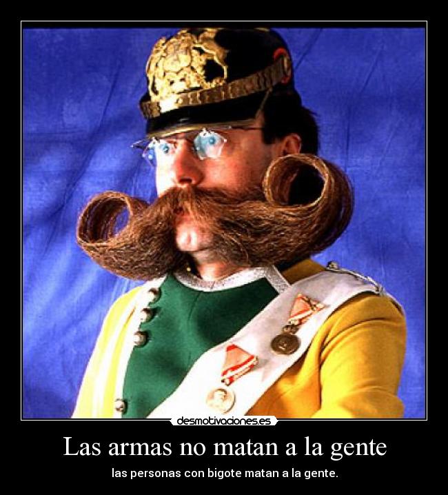 Las armas no matan a la gente - las personas con bigote matan a la gente.