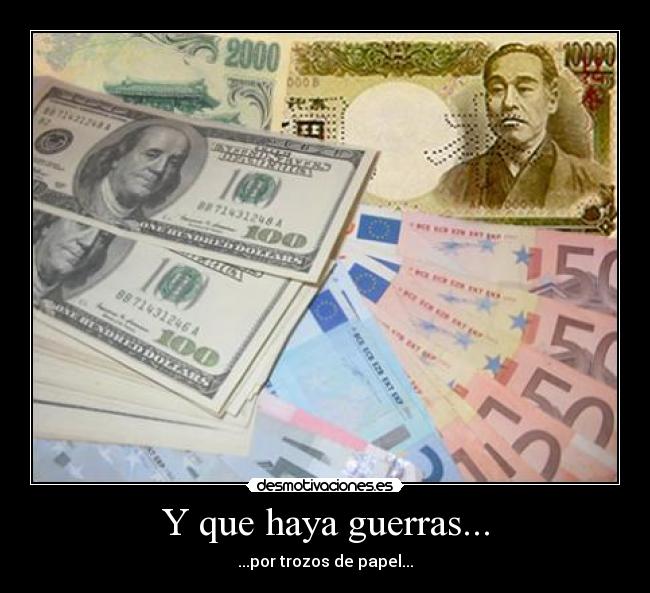 Y que haya guerras... - ...por trozos de papel...