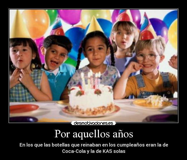 Por aquellos años - En los que las botellas que reinaban en los cumpleaños eran la de
Coca-Cola y la de KAS solas