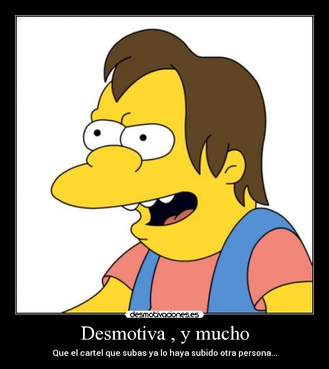 Desmotiva , y mucho - Que el cartel que subas ya lo haya subido otra persona...