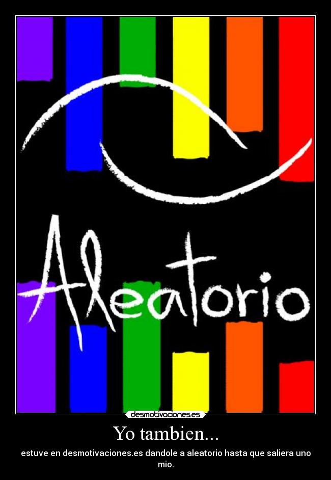 Yo tambien... - estuve en desmotivaciones.es dandole a aleatorio hasta que saliera uno mio.
