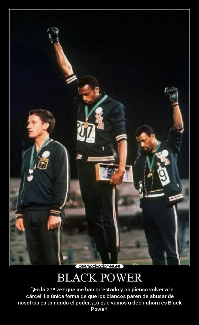 BLACK POWER - ¡Es la 27ª vez que me han arrestado y no pienso volver a la
cárcel! La única forma de que los blancos paren de abusar de
nosotros es tomando el poder. ¡Lo que vamos a decir ahora es Black
Power!.