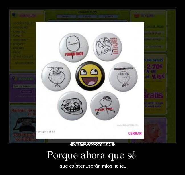 Porque ahora que sé - que existen..serán míos..je je..