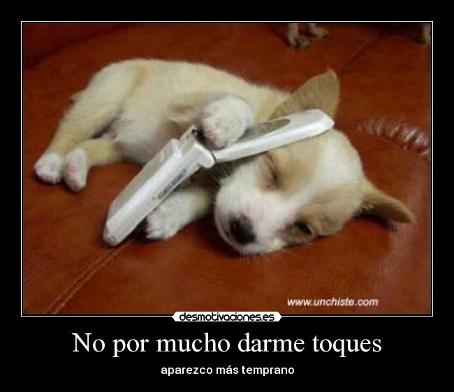 No por mucho darme toques -