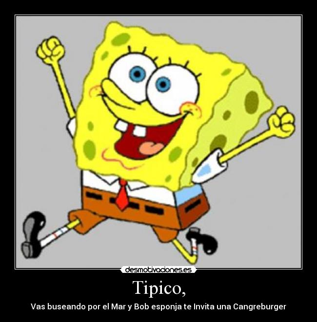 Tipico, - Vas buseando por el Mar y Bob esponja te Invita una Cangreburger