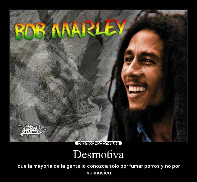 Desmotiva - que la mayoria de la gente lo conozca solo por fumar porros y no por su musica