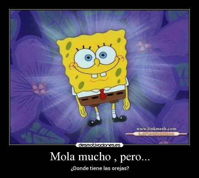 Mola mucho , pero... - ¿Donde tiene las orejas?