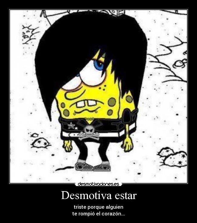 Desmotiva estar - triste porque alguien
te rompió el corazón...