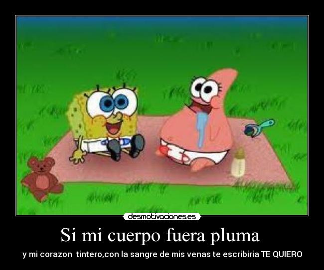 Si mi cuerpo fuera pluma  - y mi corazon  tintero,con la sangre de mis venas te escribiria TE QUIERO