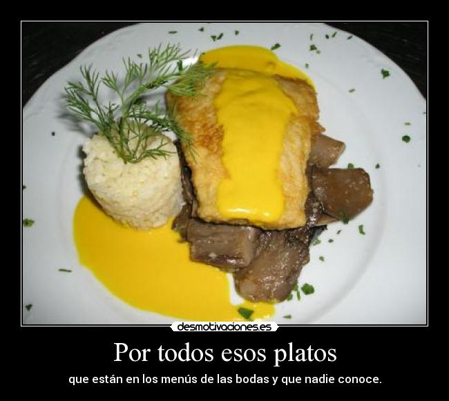 Por todos esos platos - que están en los menús de las bodas y que nadie conoce.