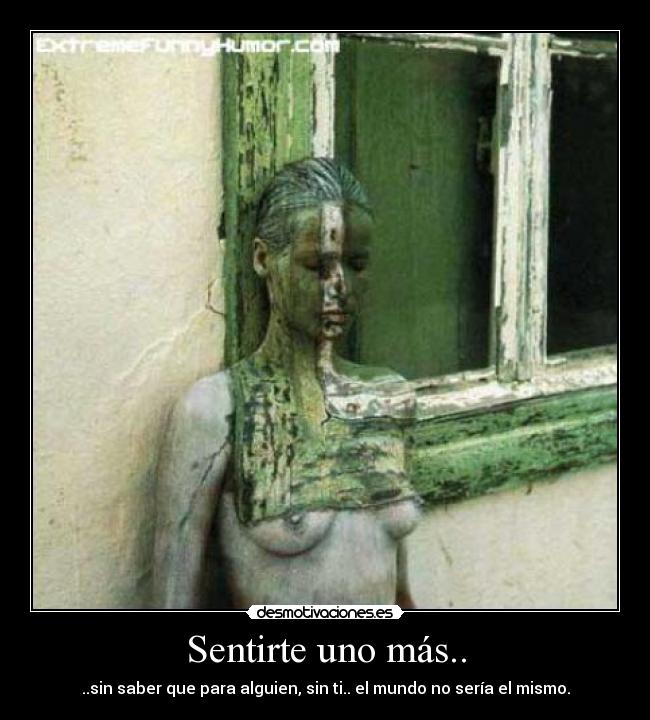 Sentirte uno más.. - ..sin saber que para alguien, sin ti.. el mundo no sería el mismo.