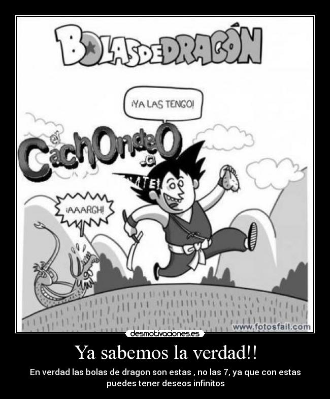 Ya sabemos la verdad!! - En verdad las bolas de dragon son estas , no las 7, ya que con estas
puedes tener deseos infinitos