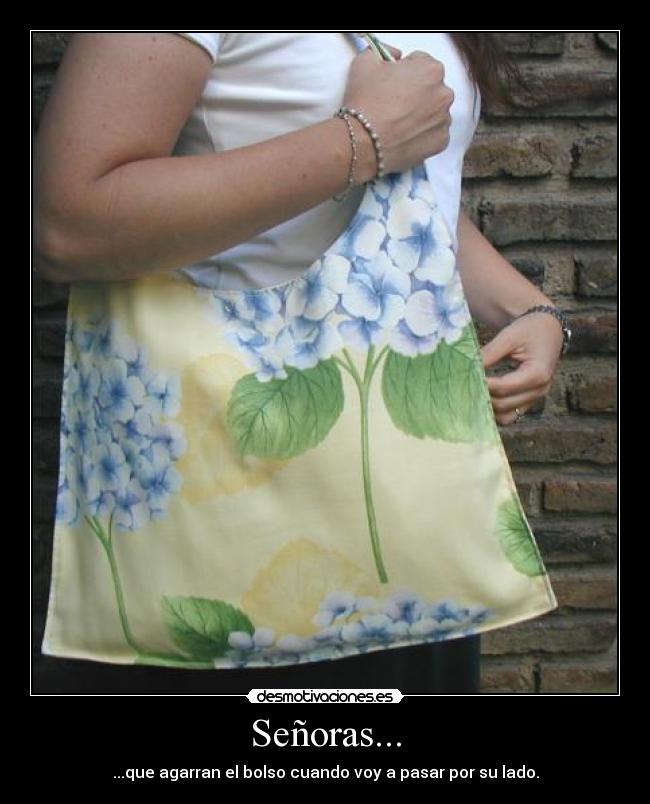 Señoras... - ...que agarran el bolso cuando voy a pasar por su lado.